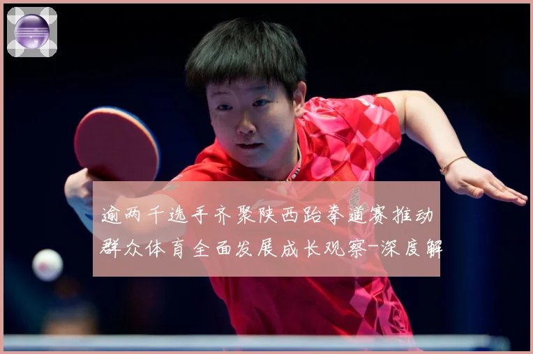 逾两千选手齐聚陕西跆拳道赛推动群众体育全面发展成长观察-深度解析