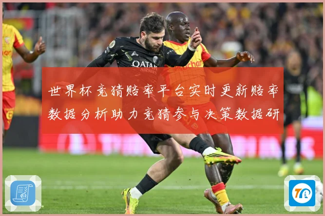 世界杯竞猜赔率平台实时更新赔率数据分析助力竞猜参与决策数据研判-深度解析